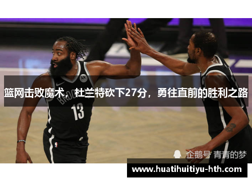 篮网击败魔术，杜兰特砍下27分，勇往直前的胜利之路
