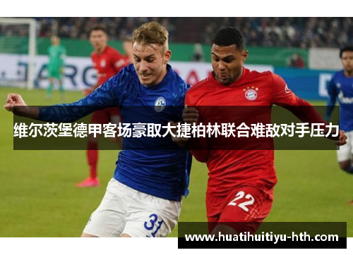 维尔茨堡德甲客场豪取大捷柏林联合难敌对手压力