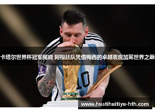 卡塔尔世界杯冠军揭晓 阿根廷队凭借梅西的卓越表现加冕世界之巅