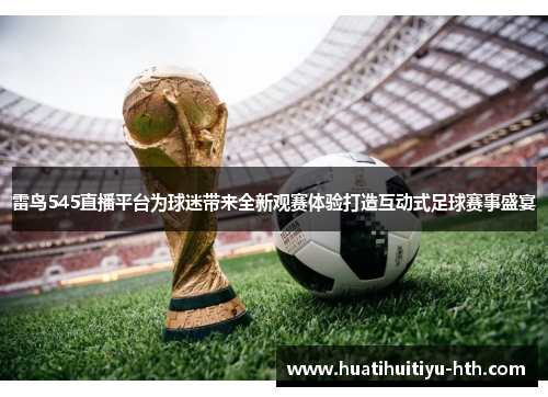 雷鸟545直播平台为球迷带来全新观赛体验打造互动式足球赛事盛宴