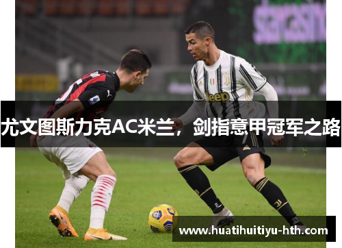 尤文图斯力克AC米兰，剑指意甲冠军之路