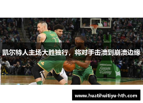 凯尔特人主场大胜独行，将对手击溃到崩溃边缘