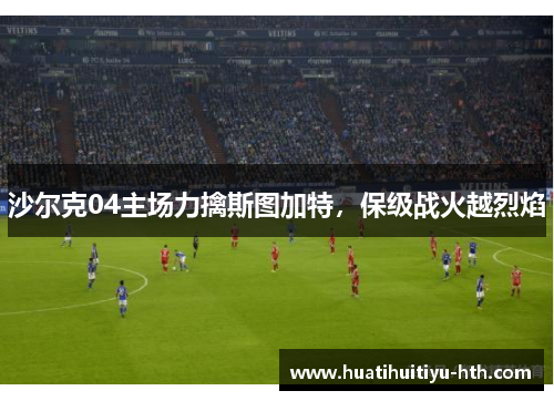沙尔克04主场力擒斯图加特，保级战火越烈焰