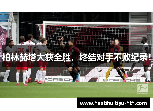 柏林赫塔大获全胜，终结对手不败纪录！