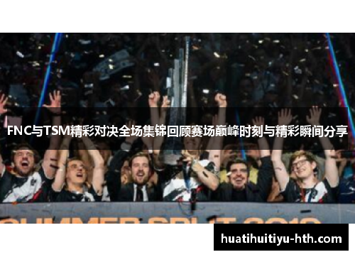 FNC与TSM精彩对决全场集锦回顾赛场巅峰时刻与精彩瞬间分享