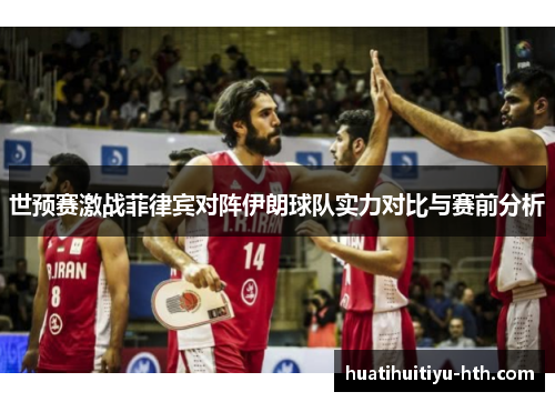 世预赛激战菲律宾对阵伊朗球队实力对比与赛前分析