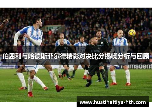 伯恩利与哈德斯菲尔德精彩对决比分揭晓分析与回顾