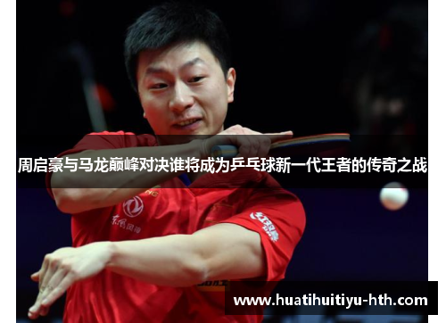 周启豪与马龙巅峰对决谁将成为乒乓球新一代王者的传奇之战
