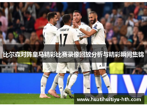 比尔森对阵皇马精彩比赛录像回放分析与精彩瞬间集锦