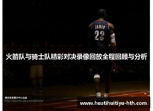 火箭队与骑士队精彩对决录像回放全程回顾与分析