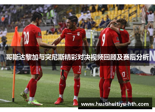 哥斯达黎加与突尼斯精彩对决视频回顾及赛后分析