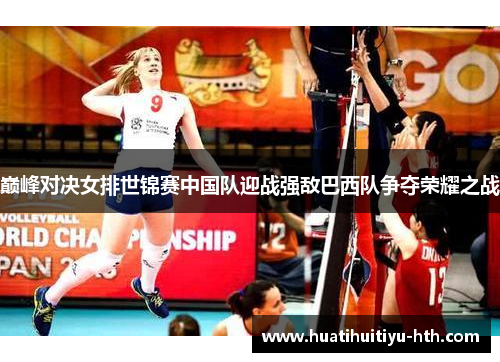 巅峰对决女排世锦赛中国队迎战强敌巴西队争夺荣耀之战