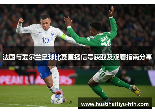 法国与爱尔兰足球比赛直播信号获取及观看指南分享