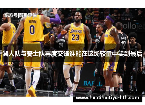 湖人队与骑士队再度交锋谁能在这场较量中笑到最后