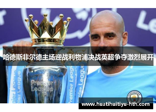 哈德斯非尔德主场迎战利物浦决战英超争夺激烈展开